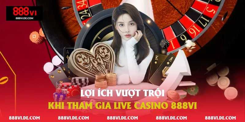 loi-ich-vuot-troi-khi-tham-gia-live-casino-888vi