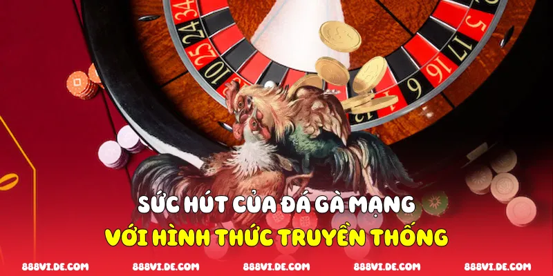 Sức hút của đá gà mạng với hình thức truyền thống