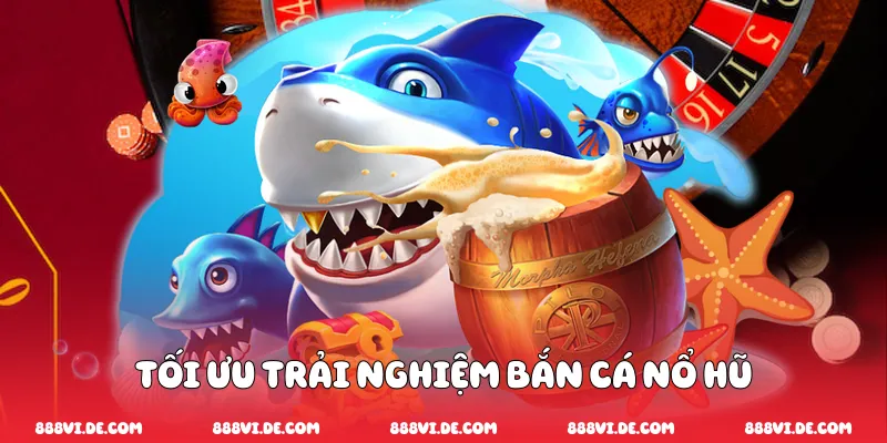 Tối ưu trải nghiệm bắn cá nổ hũ