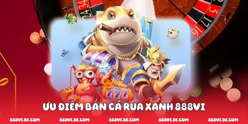 Ưu điểm bắn cá rùa xanh 888vi